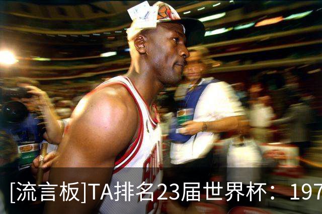 [流言板]TA排名23届世界杯：1970年排名第一，本届世界杯排第十-国际足球-国际足球资讯-虎扑社区